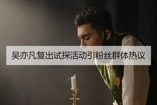 吴亦凡复出试探活动引粉丝群体热议